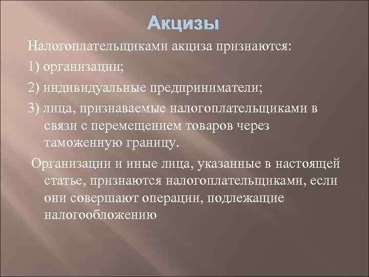 Акцизы Налогоплательщиками акциза признаются: 1) организации; 2) индивидуальные предприниматели; 3) лица, признаваемые налогоплательщиками в