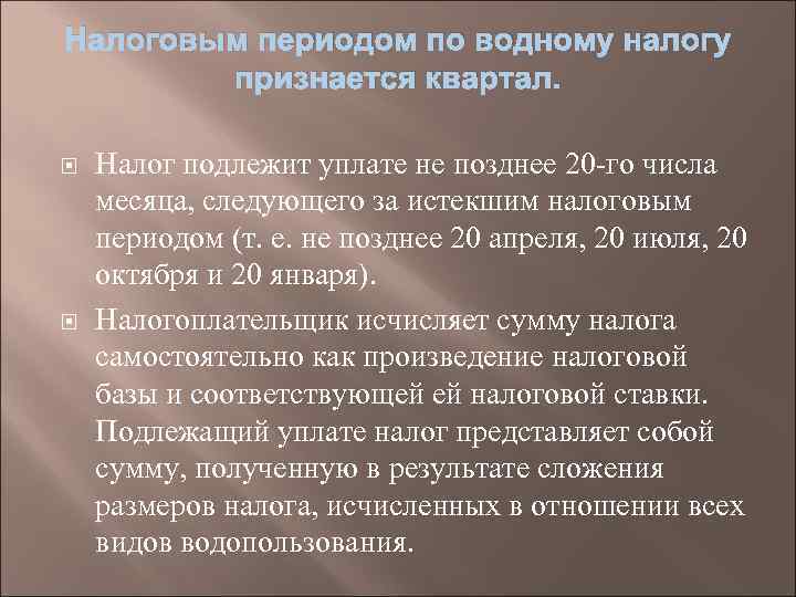 Налоговым периодом по водному налогу признается квартал. Налог подлежит уплате не позднее 20 го