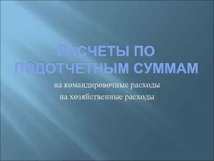 РАСЧЕТЫ ПО ПОДОТЧЕТНЫМ СУММАМ на командировочные расходы на хозяйственные расходы 