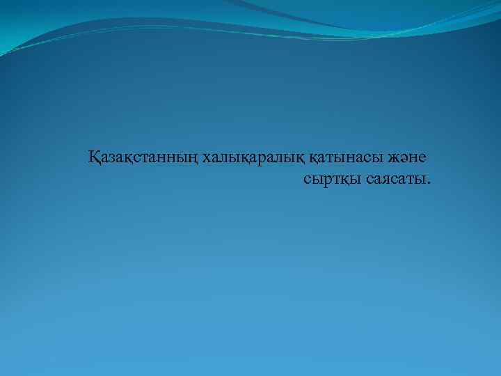 Қазақстанның халықаралық қатынасы және сыртқы саясаты. 