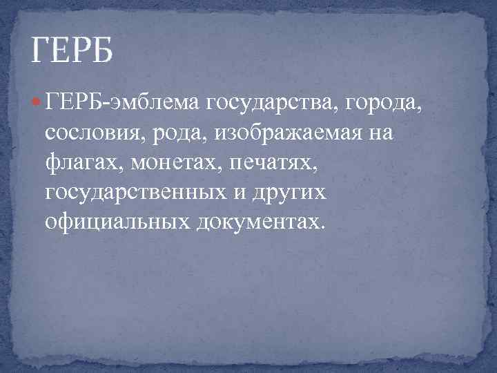 ГЕРБ ГЕРБ-эмблема государства, города, сословия, рода, изображаемая на флагах, монетах, печатях, государственных и других