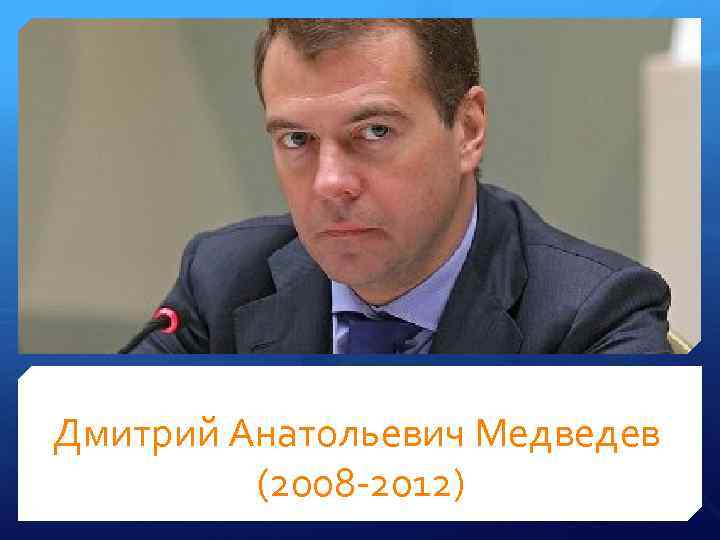 Дмитрий Анатольевич Медведев (2008 -2012) 