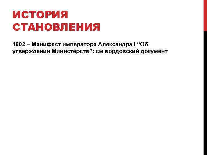 ИСТОРИЯ СТАНОВЛЕНИЯ 1802 – Манифест императора Александра I “Об утверждении Министерств”: см вордовский документ