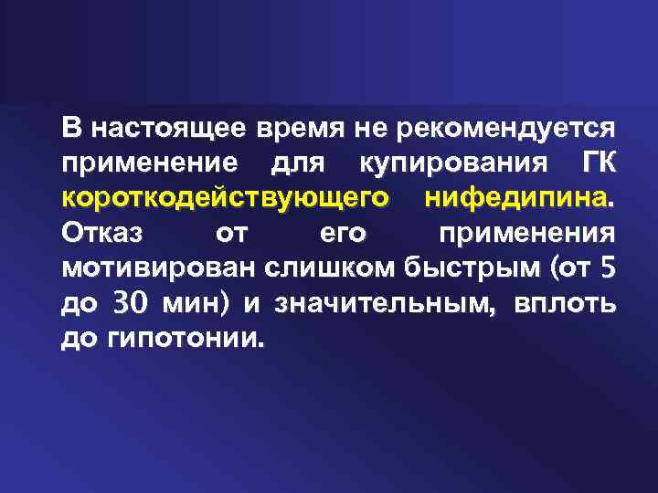 В настоящее время не рекомендуется применение для купирования ГК короткодействующего нифедипина. Отказ от его