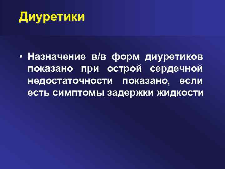 Диуретики • Назначение в/в форм диуретиков показано при острой сердечной недостаточности показано, если есть