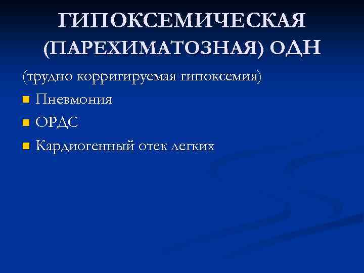 ГИПОКСЕМИЧЕСКАЯ (ПАРЕХИМАТОЗНАЯ) ОДН (трудно корригируемая гипоксемия) n Пневмония n ОРДС n Кардиогенный отек легких