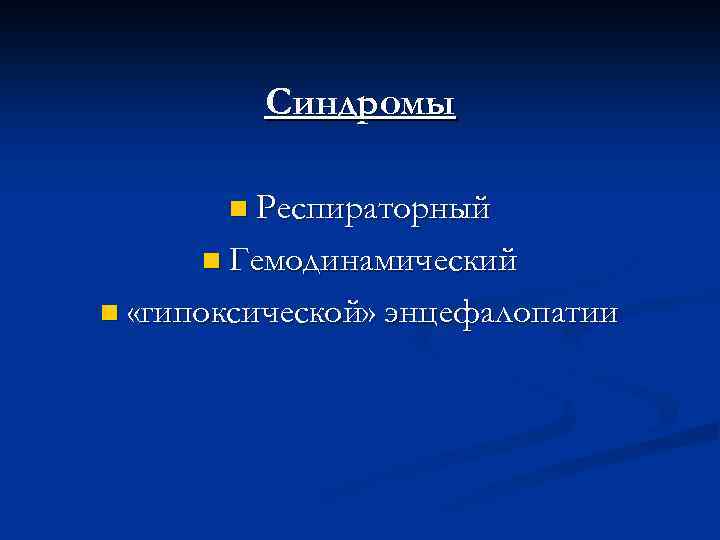 Синдромы n Респираторный n Гемодинамический n «гипоксической» энцефалопатии 