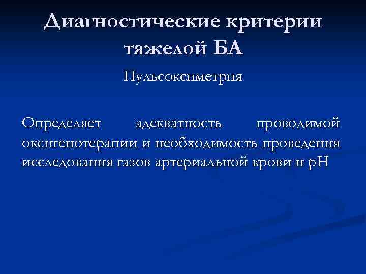 Диагностические критерии тяжелой БА Пульсоксиметрия Определяет адекватность проводимой оксигенотерапии и необходимость проведения исследования газов