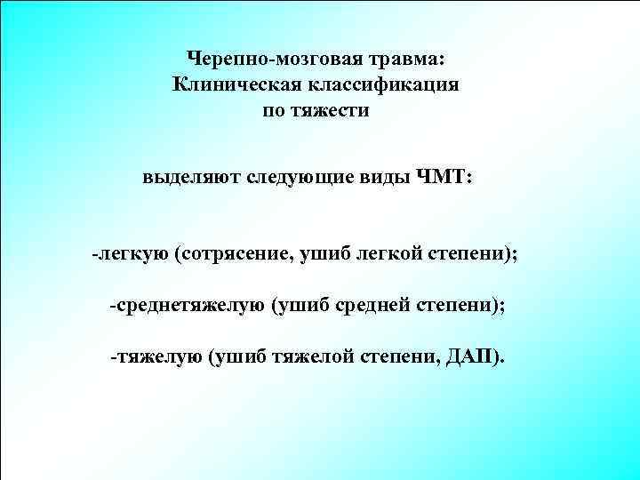 Черепно-мозговая травма: Клиническая классификация по тяжести выделяют следующие виды ЧМТ: -легкую (сотрясение, ушиб легкой