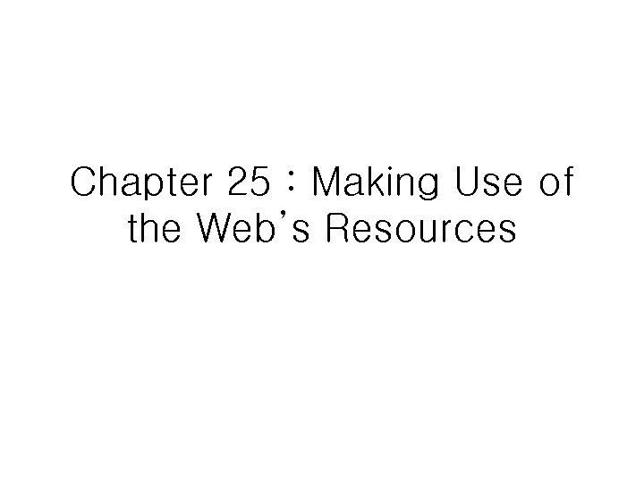 Chapter 25 : Making Use of the Web’s Resources 