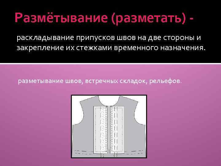 Временного назначения. Раскладывание припусков шва на две стороны и закрепление их стежками. Притачивание припуска шва на ткани. Терминология ручных работ разметывание. Разметывание деталей швейного изделия.