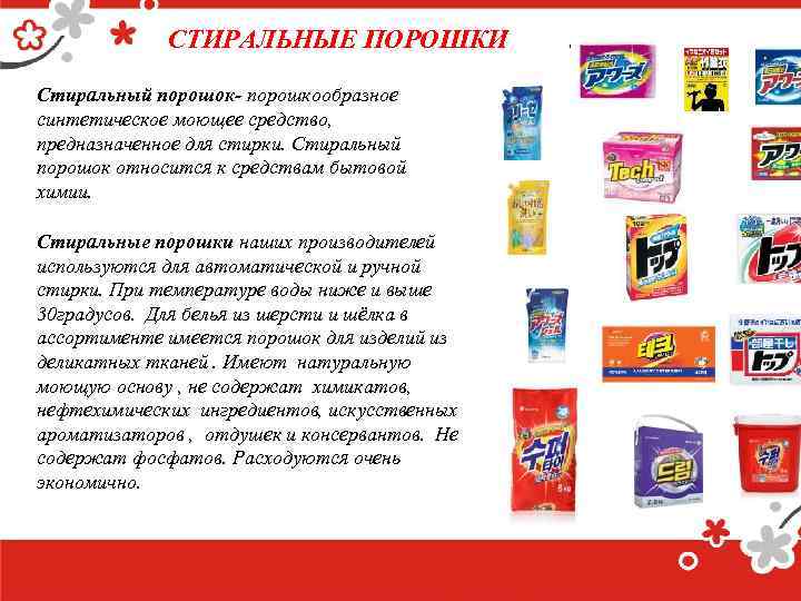 СТИРАЛЬНЫЕ ПОРОШКИ Стиральный порошок- порошкообразное синтетическое моющее средство, предназначенное для стирки. Стиральный порошок относится