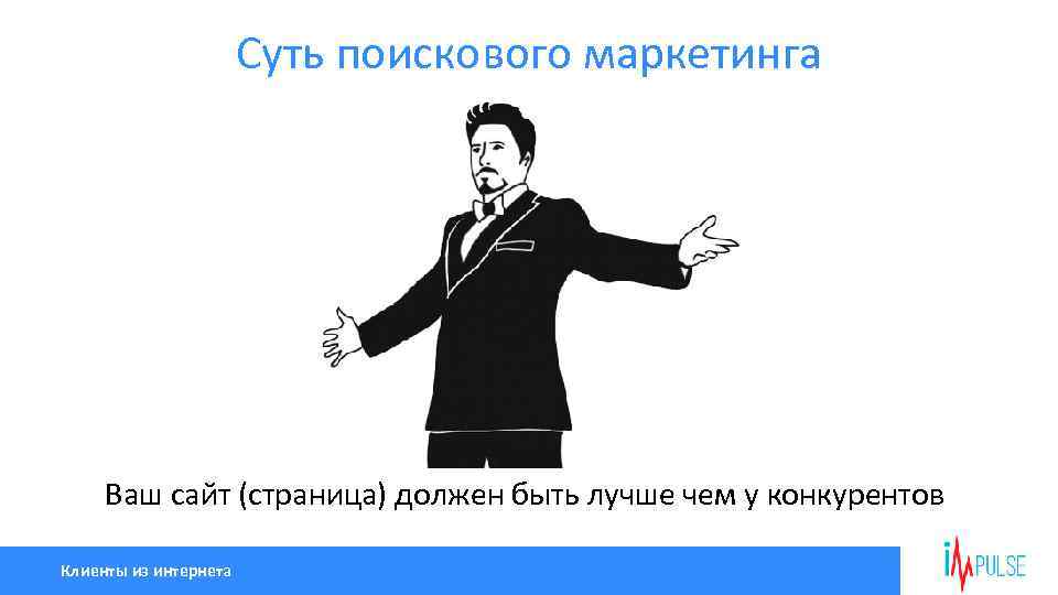 Суть поискового маркетинга Ваш сайт (страница) должен быть лучше чем у конкурентов Клиенты из