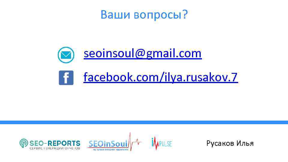 Ваши вопросы? seoinsoul@gmail. com facebook. com/ilya. rusakov. 7 Русаков Илья 