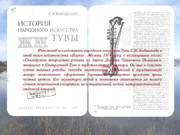 Известный исследователь народного искусства Тувы С. И. Вайнштейн в этой книге издательства «Наука» Москва.