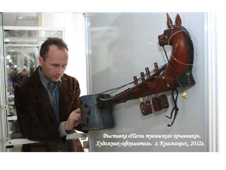 Выставка «Песнь тувинского кочевника» . Художник-оформитель. г. Красноярск. 2012 г. 