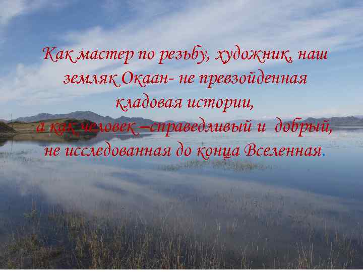 Как мастер по резьбу, художник, наш земляк Окаан- не превзойденная кладовая истории, а как