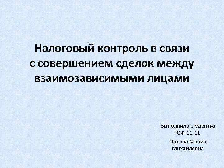 Налоговый контроль в связи с совершением сделок между взаимозависимыми лицами Выполнила студентка ЮФ-11 -11