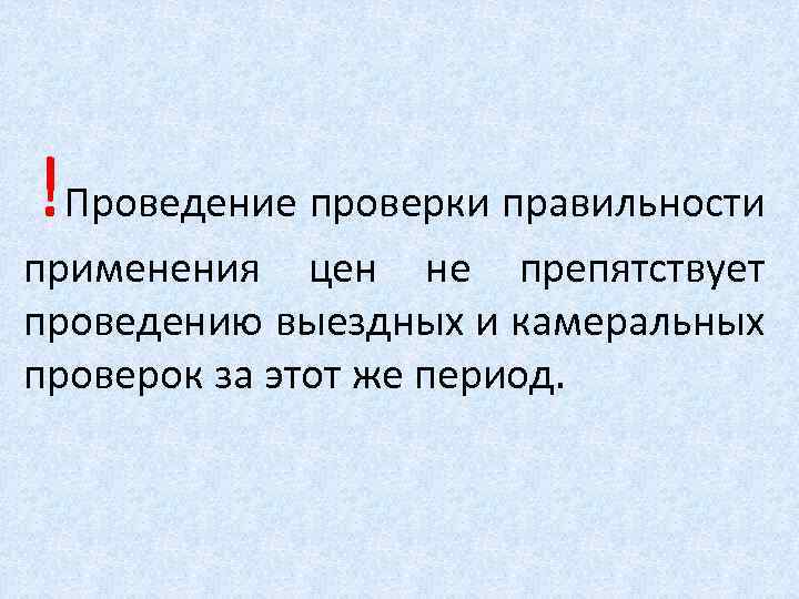 ! Проведение проверки правильности применения цен не препятствует проведению выездных и камеральных проверок за