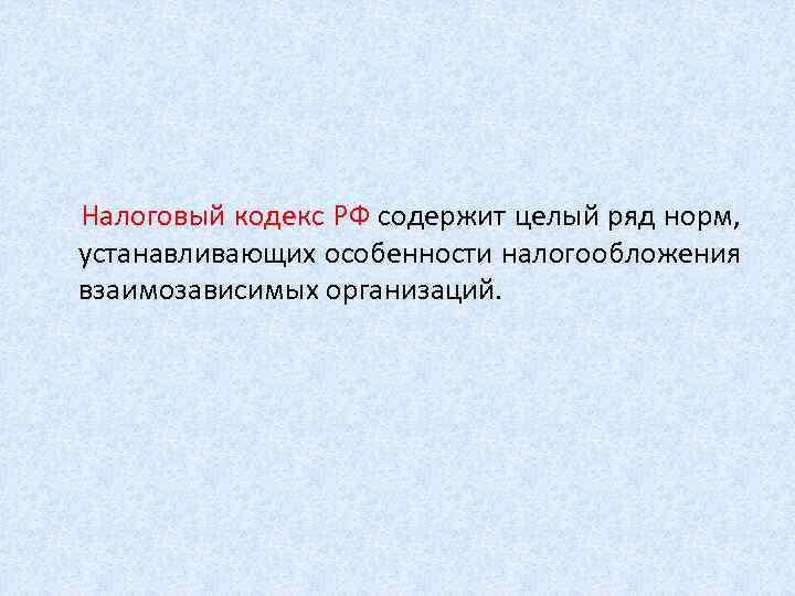  Налоговый кодекс РФ содержит целый ряд норм, устанавливающих особенности налогообложения взаимозависимых организаций. 