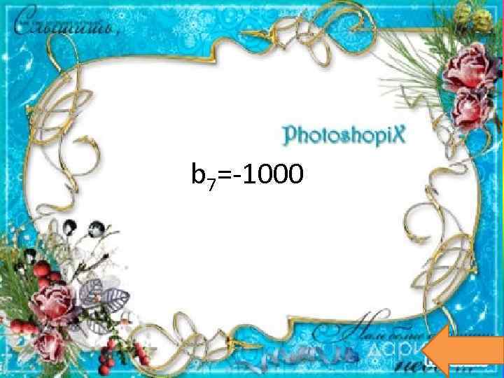 b 7=-1000 