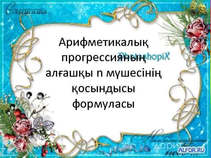 Арифметикалық прогрессияның алғашқы n мүшесінің қосындысы формуласы 