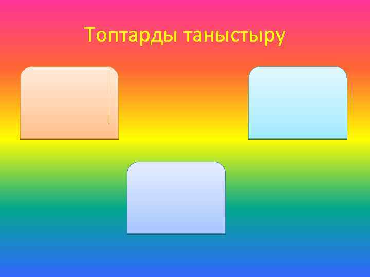Топтарды таныстыру 