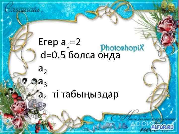 Егер a 1=2 d=0. 5 болса онда a 2 a 3 a 4 ті