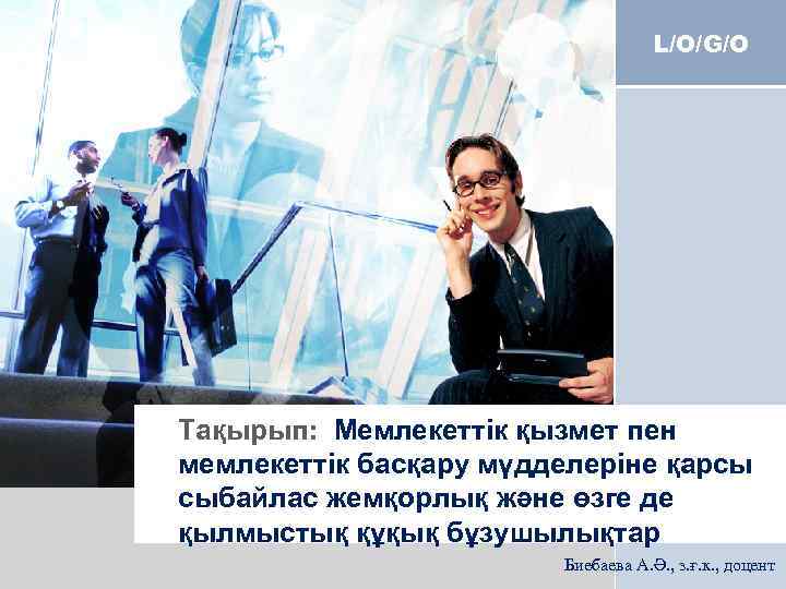 L/O/G/O Тақырып: Мемлекеттік қызмет пен мемлекеттік басқару мүдделеріне қарсы сыбайлас жемқорлық және өзге де