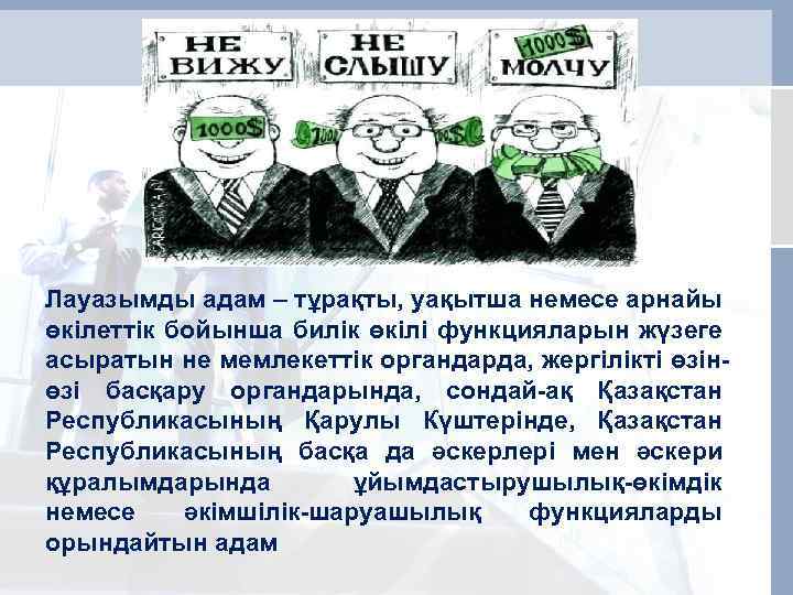 Лауазымды адам – тұрақты, уақытша немесе арнайы өкiлеттiк бойынша билік өкiлi функцияларын жүзеге асыратын