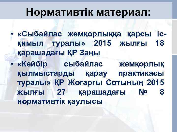 Нормативтік материал: • «Сыбайлас жемқорлыққа қарсы ісқимыл туралы» 2015 жылғы 18 қарашадағы ҚР Заңы