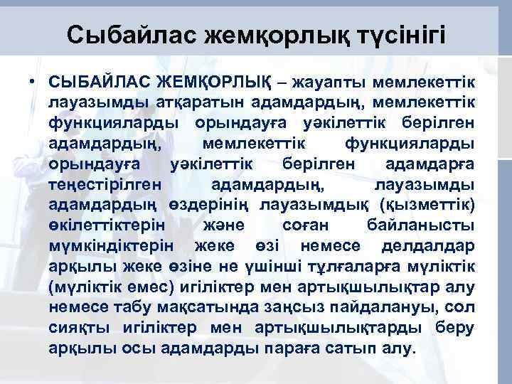 Сыбайлас жемқорлық түсінігі • СЫБАЙЛАС ЖЕМҚОРЛЫҚ – жауапты мемлекеттік лауазымды атқаратын адамдардың, мемлекеттiк функцияларды