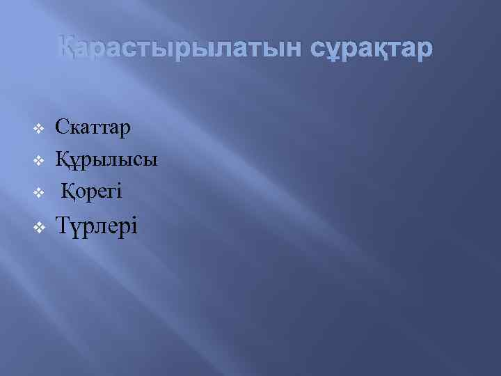 Қарастырылатын сұрақтар v Скаттар Құрылысы Қорегі v Түрлері v v 