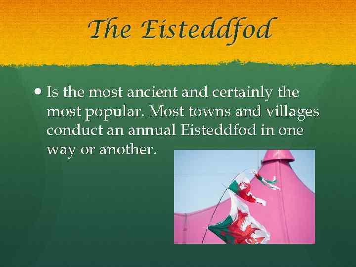 The Eisteddfod Is the most ancient and certainly the most popular. Most towns and