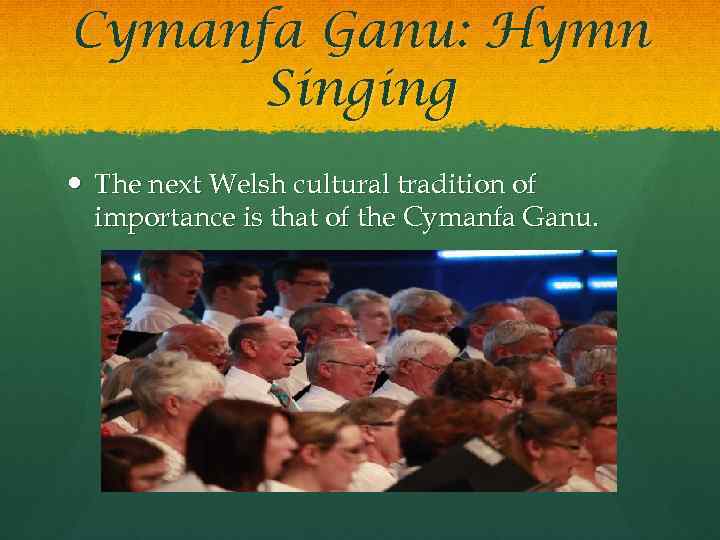 Cymanfa Ganu: Hymn Singing The next Welsh cultural tradition of importance is that of