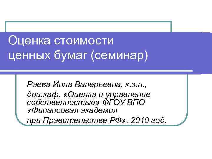 Оценка стоимости ценных бумаг (семинар) Раева Инна Валерьевна, к. э. н. , доц. каф.