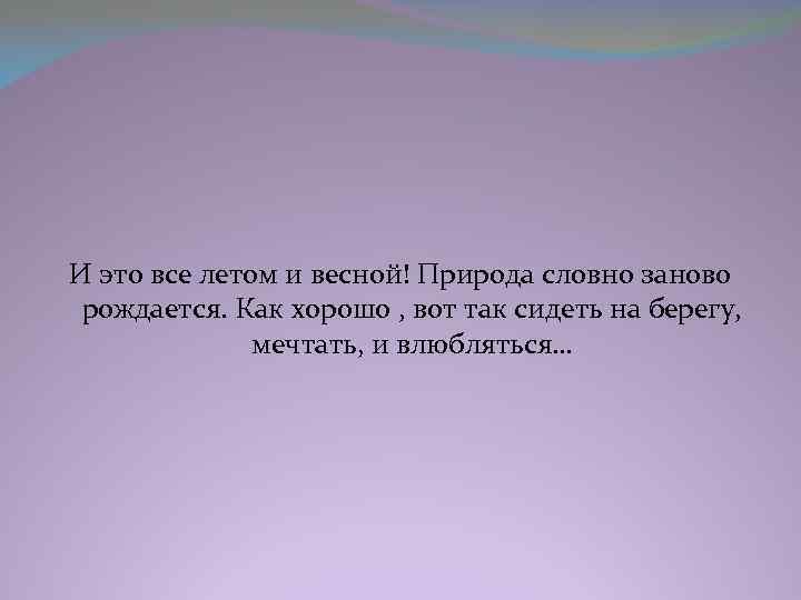 И это все летом и весной! Природа словно заново рождается. Как хорошо , вот