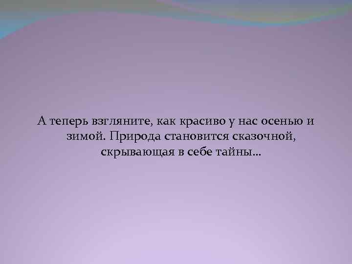 А теперь взгляните, как красиво у нас осенью и зимой. Природа становится сказочной, скрывающая