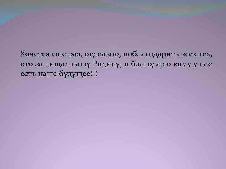  Хочется еще раз, отдельно, поблагодарить всех тех, кто защищал нашу Родину, и благодарю