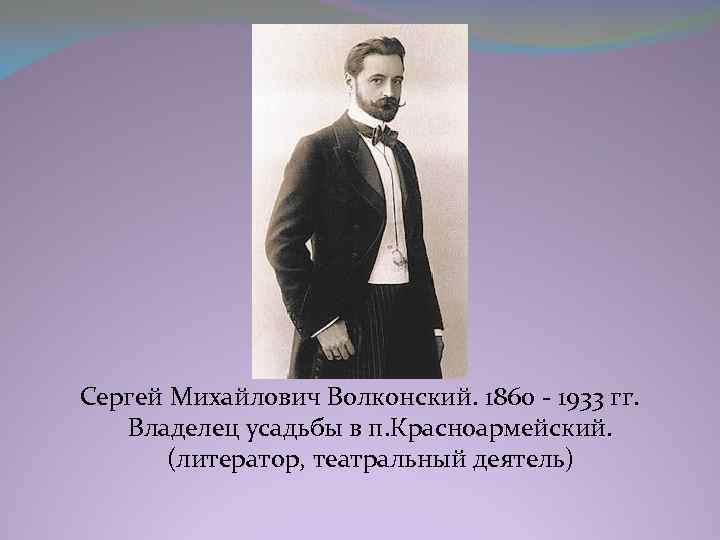  Сергей Михайлович Волконский. 1860 - 1933 гг. Владелец усадьбы в п. Красноармейский. (литератор,