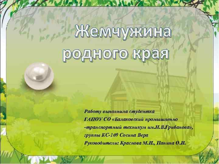 Жемчужина родного края Работу выполнила студентка ГАПОУ СО «Балаковский промышленно -транспортный техникум им. Н.