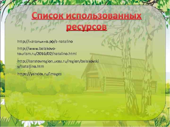 Список использованных ресурсов http: //натальино. рф/s-natalino http: //www. balakovotourism. ru/2016/02/natalino. html http: //saratovregion. ucoz.