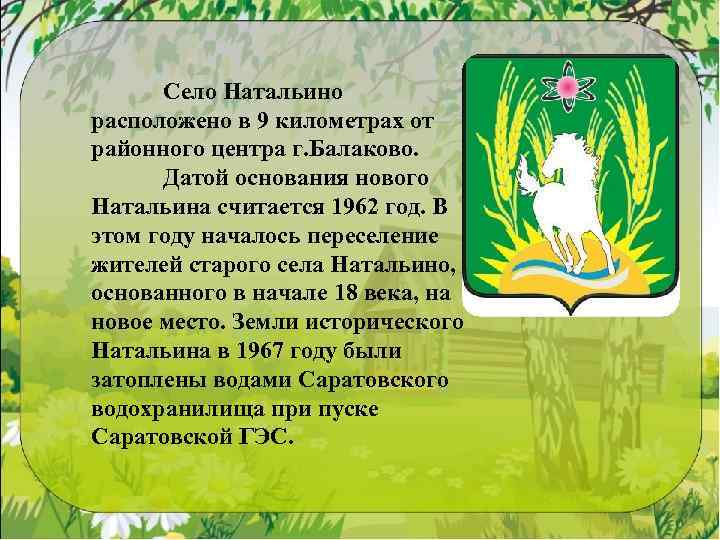 Село Натальино расположено в 9 километрах от районного центра г. Балаково. Датой основания нового