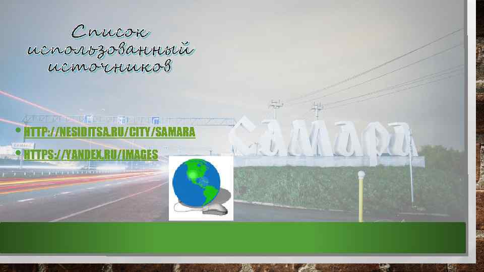 Список использованный источников • HTTP: //NESIDITSA. RU/CITY/SAMARA • HTTPS: //YANDEX. RU/IMAGES 