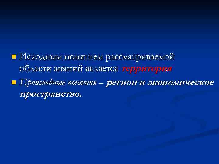 Исходным понятием рассматриваемой области знаний является территория. n Производные понятия – регион и экономическое