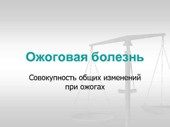 Ожоговая болезнь Совокупность общих изменений при ожогах 