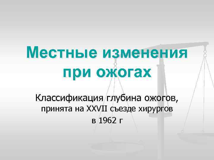 Местные изменения при ожогах Классификация глубина ожогов, принята на XXVII съезде хирургов в 1962