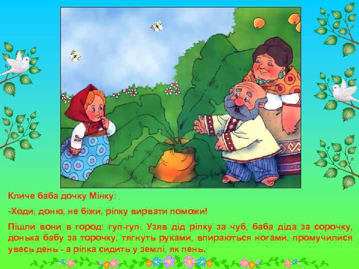 Кличе баба дочку Мінку: -Ходи, доню, не біжи, ріпку вирвати поможи! Пішли вони в