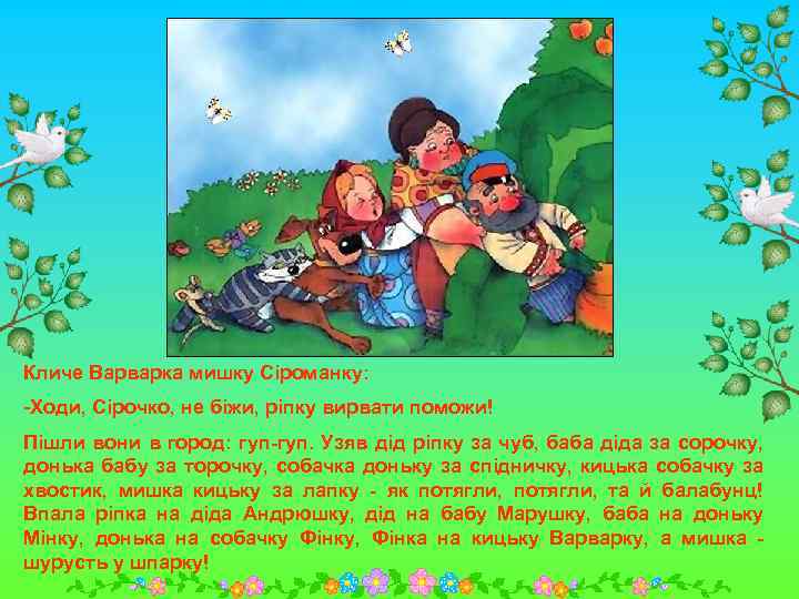 Кличе Варварка мишку Сіроманку: -Ходи, Сірочко, не біжи, ріпку вирвати поможи! Пішли вони в