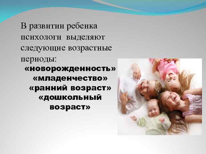 В развитии ребенка психологи выделяют следующие возрастные периоды: «новорожденность» «младенчество» «ранний возраст» «дошкольный возраст»